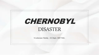 CHERNOBYL
DISASTER
V.Lokeswar Reddy , CE Dept, CBIT Pdtr,
 