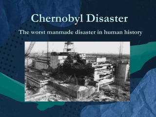 Chernobyl Disaster
The worst manmade disaster in human history
 