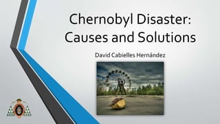 Chernobyl Disaster: 
Causes and Solutions 
David Cabielles Hernández 
 