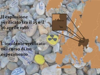 Il esplosione
verificato tra il 25 e il
26 aprile 1986
L'incidente verificato
nel corso di un
esperimento
 