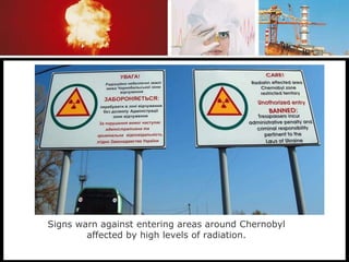 Signs warn against entering areas around Chernobyl
affected by high levels of radiation.
 