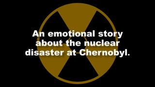 An emotional story
about the nuclear
disaster at Chernobyl.
 