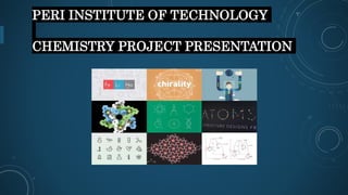 PERI INSTITUTE OF TECHNOLOGY
CHEMISTRY PROJECT PRESENTATION
 