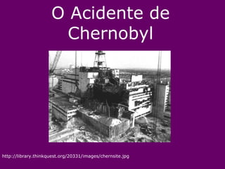 O Acidente de
Chernobyl
http://library.thinkquest.org/20331/images/chernsite.jpg
 