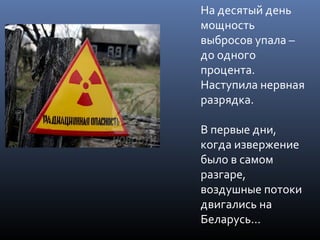На десятый день
мощность
выбросов упала –
до одного
процента.
Наступила нервная
разрядка.
В первые дни,
когда извержение
было в самом
разгаре,
воздушные потоки
двигались на
Беларусь…
 
