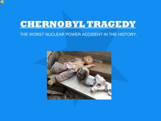 CHERNOBYL TRAGEDY THE WORST NUCLEAR POWER ACCIDENT IN THE HISTORY. 
