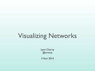 Visualizing Networks
Lynn Cherny
@arnicas
4 Nov 2014
 