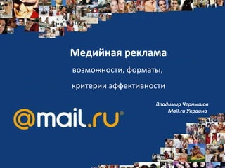 Медийная реклама возможности, форматы,  критерии эффективности Владимир Чернышов Mail.ru  Украина  