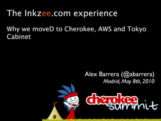 The Inkzee.com experience
Why we moveD to Cherokee, AWS and Tokyo
Cabinet




                     Alex Barrera (@abarrera)
                           Madrid, May 8th, 2010
 