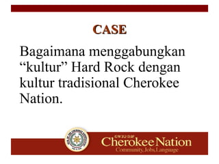 Bagaimana menggabungkan
“kultur” Hard Rock dengan
kultur tradisional Cherokee
Nation.
CASECASE
 