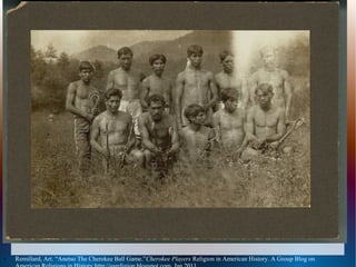●   Remillard, Art. “Anetso The Cherokee Ball Game.”Cherokee Players Religion in American History. A Group Blog on
 