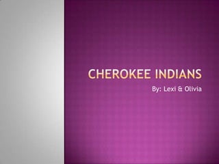 Cherokee Indians By: Lexi & Olivia 