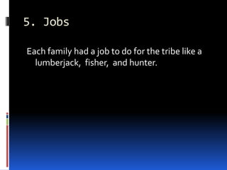 5. Jobs
Each family had a job to do for the tribe like a
lumberjack, fisher, and hunter.
 