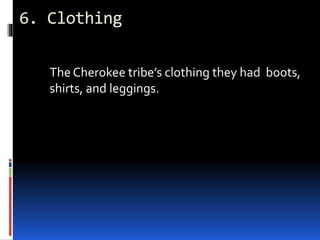 6. Clothing
The Cherokee tribe’s clothing they had boots,
shirts, and leggings.
 
