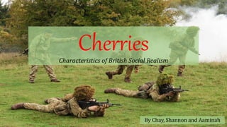 CherriesCharacteristics of British Social Realism
By Chay, Shannon and Aaminah
 