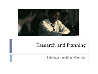 Research and Planning
Existing short films: Cherries
 