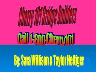 Cherry 101 Bridge Builders Call 1-800-Cherry101 By: Sara Willison & Taylor Hettiger 