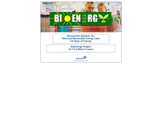 Novozymes Biotech, Inc.
National Renewable Energy Labs
       US Dept of Energy

       BioEnergy Project
     $17.8 million/4 years



          Unlocking the magic of nature
 