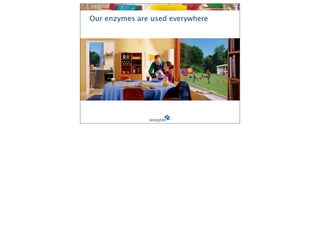 Our enzymes are used everywhere
 