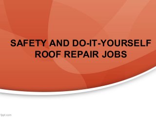 SAFETY AND DO-IT-YOURSELF
ROOF REPAIR JOBS

 