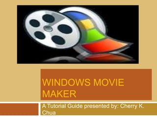 WINDOWS MOVIE
MAKER
A Tutorial Guide presented by: Cherry K.
Chua
 