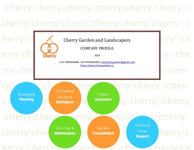 |cherry|cherry|cherry|cherry|cherry|cherry||
cherry|cherry|cherry|cherry|cherry|cherry||c
herry|cherry|cherry|cherry|cherry|cherry||ch
erry|cherry|cherry|cherry|cherry|cherry||che
rry|cherry|cherry|cherry|cherry|cherry||cher
ry|cherry|cherry|cherry|cherry|cherry||cherr
y|cherry|cherry|cherry|cherry|cherry||cherry
|cherry|cherry|cherry|cherry|cherry||cherry|
cherry|cherry|cherry|cherry||cherry|cherry|c
Cherry Garden and Landscapers
COMPANY PROFILE
2020
|+91-7899636688 |+91-9916400206| mailcherrygardens@gmail.com
https://www.cherrygardens.in
Strategy &
Planning
Conceptual
Design &
Estimation
Project
Execution
Online &
Email
Support
Garden
Consultation
Turn Key &
Maintenance
 