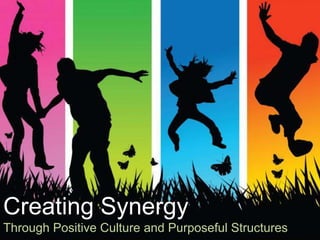 Creating Synergy
Through Positive Culture and Purposeful Structures
 