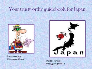 Your trustworthy guidebook for Japan




Image courtesy:
http://goo.gl/zazV
                     Image courtesy
                     http://goo.gl/VBcD1
 