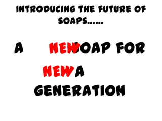 Introducing the future of
       soaps……

A       soap for
      NEW
     NEWa
    generation
 