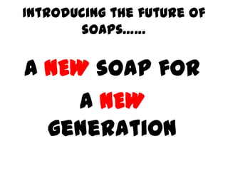 Introducing the future of
       soaps……

A NEW soap for
    a NEW
  generation
 