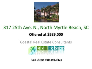 317 25th Ave. N., North Myrtle Beach, SC Coastal Real Estate Consultants Offered at $989,000 Call Direct 910.393.9423 