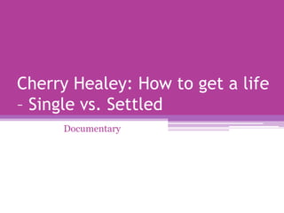 Cherry Healey: How to get a life
– Single vs. Settled
     Documentary
 
