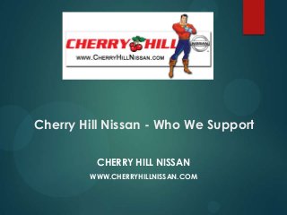Cherry Hill Nissan - Who We Support
CHERRY HILL NISSAN
WWW.CHERRYHILLNISSAN.COM

 