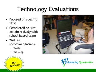 Technology Evaluations
• Focused on specific
tasks
• Completed on-site,
collaboratively with
school based team
• Written
recommendations
– Tools
– Training
Our
Services!
 