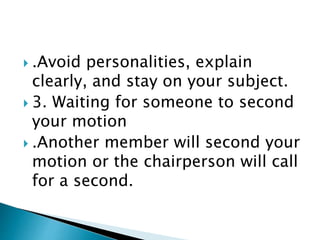  .Avoid personalities, explain
clearly, and stay on your subject.
 3. Waiting for someone to second
your motion
 .Another member will second your
motion or the chairperson will call
for a second.
 