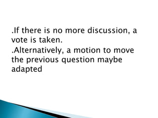 .If there is no more discussion, a
vote is taken.
.Alternatively, a motion to move
the previous question maybe
adapted
 
