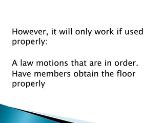 However, it will only work if used
properly:
A law motions that are in order.
Have members obtain the floor
properly
 
