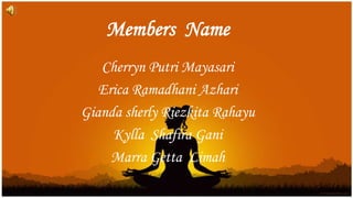 Members Name
Cherryn Putri Mayasari
Erica Ramadhani Azhari
Gianda sherly Riezkita Rahayu
Kylla Shafira Gani
Marra Getta Limah

 