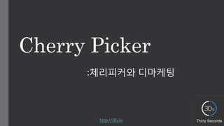 Cherry Picker
:체리피커와 디마케팅
http://30s.kr
 
