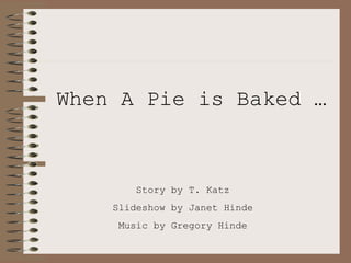 When A Pie is Baked …



        Story by T. Katz
    Slideshow by Janet Hinde
     Music by Gregory Hinde
 