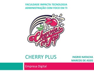 Cherry Plus Empresa Digital FACULDADE IMPACTA TECNOLOGIA ADMINISTRAÇÃO COM FOCO EM TI INGRID NATACHA MARCOS DE ASSIS 