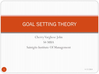 CherryVarghese John
S4 MBA
Saintgits Institute Of Management
GOAL SETTING THEORY
3/12/20141
 