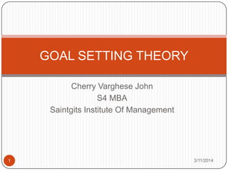 Cherry Varghese John
S4 MBA
Saintgits Institute Of Management
GOAL SETTING THEORY
3/11/20141
 