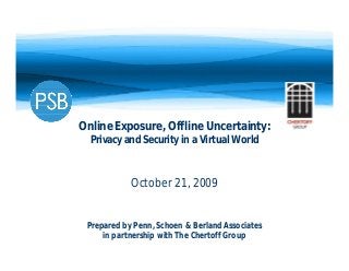 Online Exposure, Offline Uncertainty:
Privacy and Security in a Virtual World
October 21, 2009
Prepared by Penn, Schoen & Berland Associates
in partnership with The Chertoff Group
 