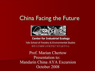 China Facing the Future Center for Industrial Ecology Yale School of Forestry & Environmental Studies 耶鲁大学森林与环境学院产业生态学中心 Prof. Marian Chertow Presentation to:  Mandarin China AYA Excursion October 2008 