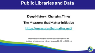 Public Libraries and Data
Deep History ; Changing Times
The Measures that Matter Initiative
https://measuresthatmatter.net...