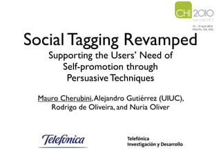 Social Tagging Revamped
    Supporting the Users’ Need of
       Self-promotion through
        Persuasive Techniques
 Mauro Cherubini, Alejandro Gutiérrez (UIUC),
    Rodrigo de Oliveira, and Nuria Oliver
 