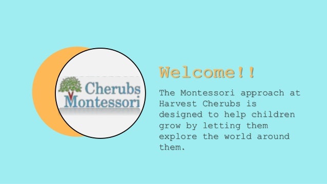 The Montessori approach at
Harvest Cherubs is
designed to help children
grow by letting them
explore the world around
them.
Welcome!!
 