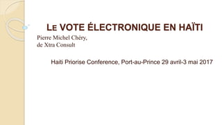 LE VOTE ÉLECTRONIQUE EN HAÏTI
Pierre Michel Chéry,
de Xtra Consult
Haiti Priorise Conference, Port-au-Prince 29 avril-3 ma...