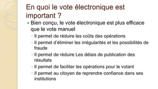 En quoi le vote électronique est
important ?
 Bien conçu, le vote électronique est plus efficace
que le vote manuel
◦ Il ...
